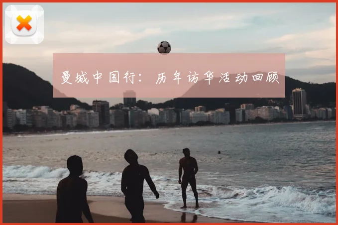 曼城中国行：历年访华活动回顾