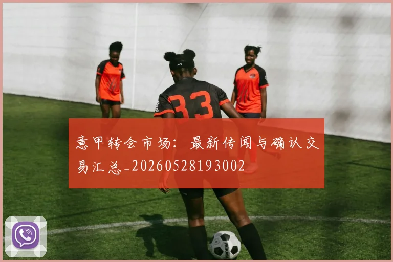 意甲转会市场：最新传闻与确认交易汇总_20260528193002