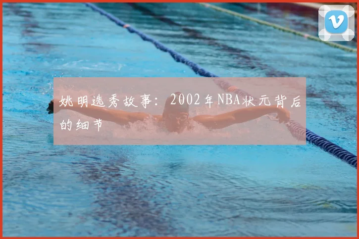 姚明选秀故事：2002年NBA状元背后的细节