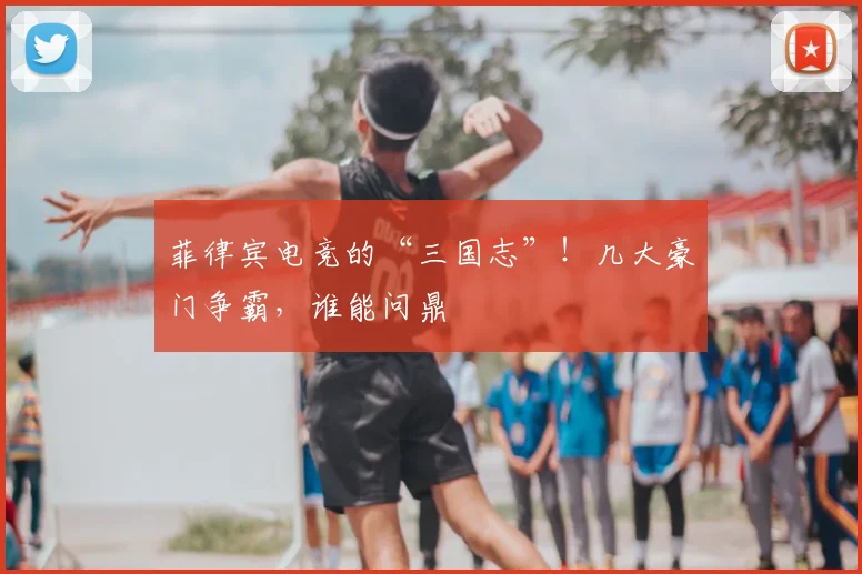 菲律宾电竞的“三国志”！几大豪门争霸，谁能问鼎