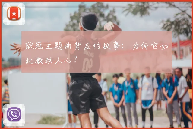 欧冠主题曲背后的故事：为何它如此激动人心？