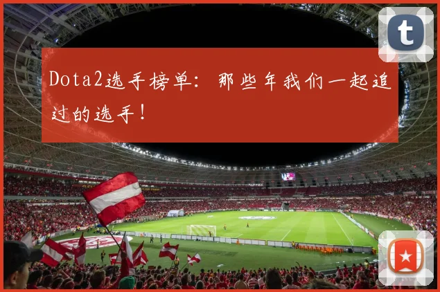 Dota2选手榜单：那些年我们一起追过的选手！