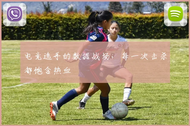 电竞选手的数据战场，每一次击杀都饱含热血