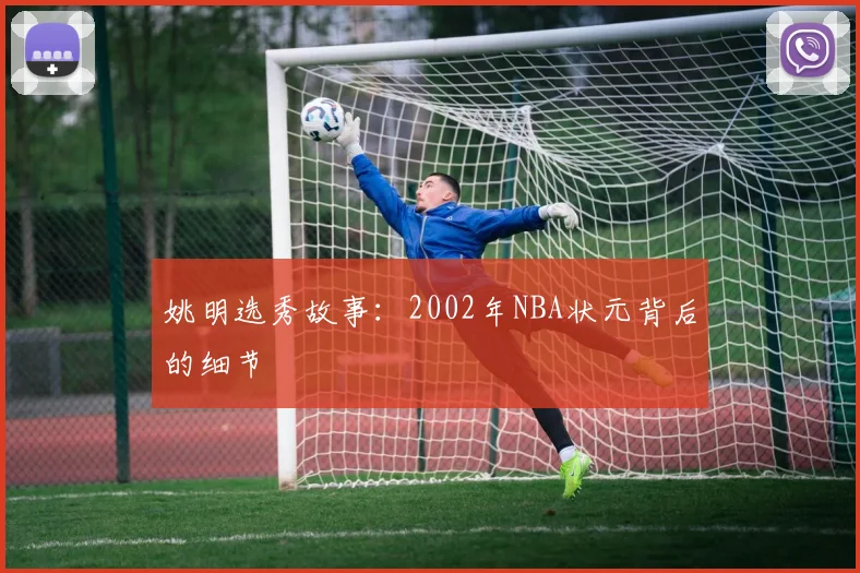 姚明选秀故事：2002年NBA状元背后的细节