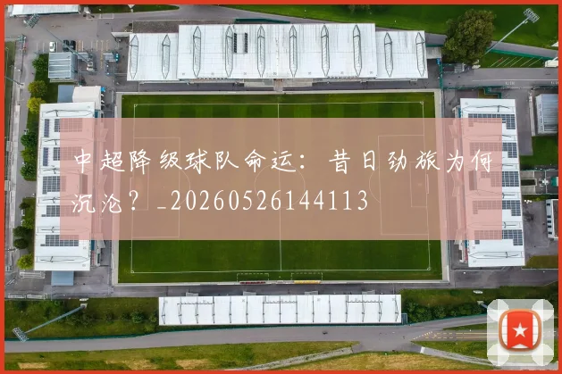 中超降级球队命运：昔日劲旅为何沉沦？_20260526144113