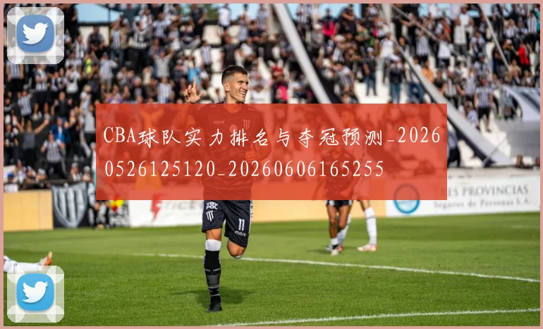 CBA球队实力排名与夺冠预测_20260526125120_20260606165255